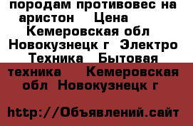 породам противовес на аристон  › Цена ­ 500 - Кемеровская обл., Новокузнецк г. Электро-Техника » Бытовая техника   . Кемеровская обл.,Новокузнецк г.